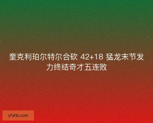 奎克利珀尔特尔合砍 42+18 猛龙末节发力终结奇才五连败